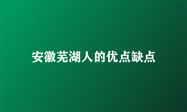 安徽芜湖人的优点缺点