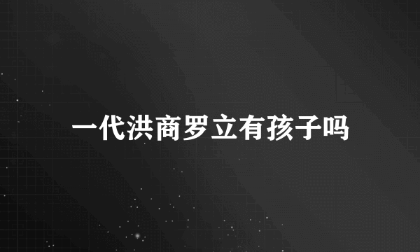 一代洪商罗立有孩子吗