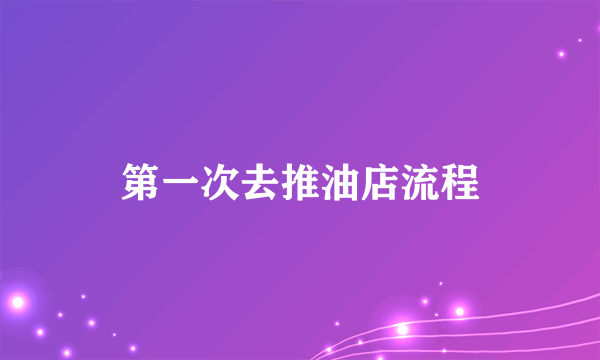 第一次去推油店流程