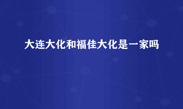 大连大化和福佳大化是一家吗