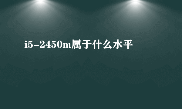 i5-2450m属于什么水平