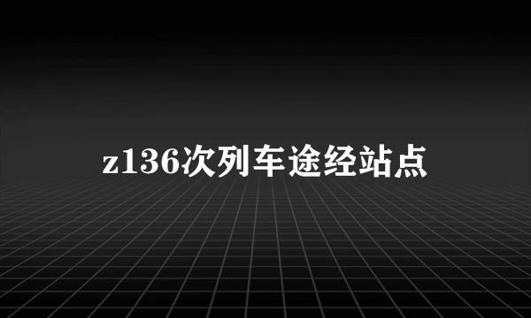 z136次列车途经站点