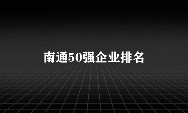 南通50强企业排名