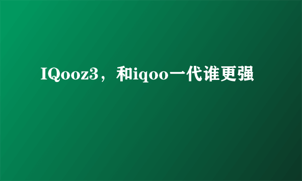 IQooz3，和iqoo一代谁更强