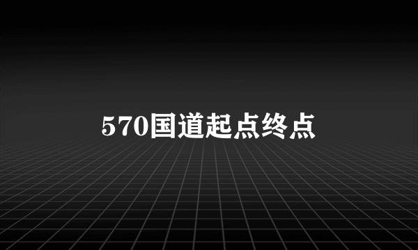 570国道起点终点