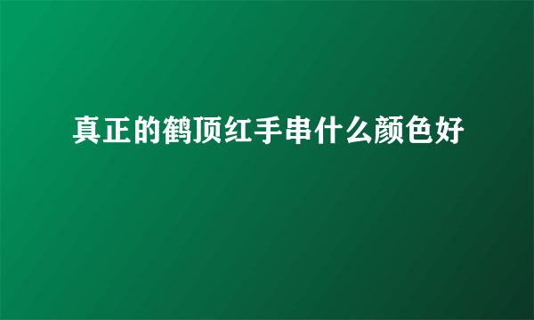 真正的鹤顶红手串什么颜色好