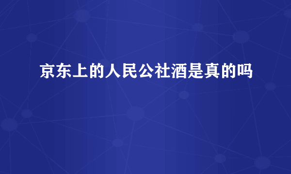 京东上的人民公社酒是真的吗