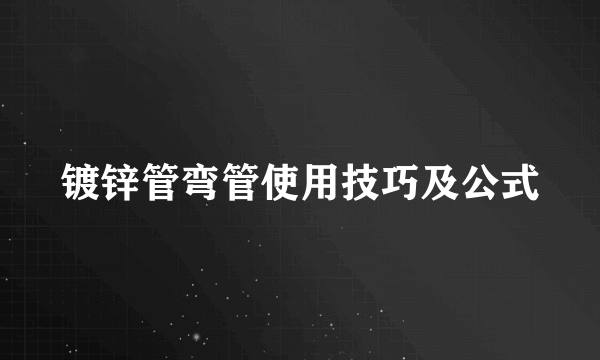 镀锌管弯管使用技巧及公式