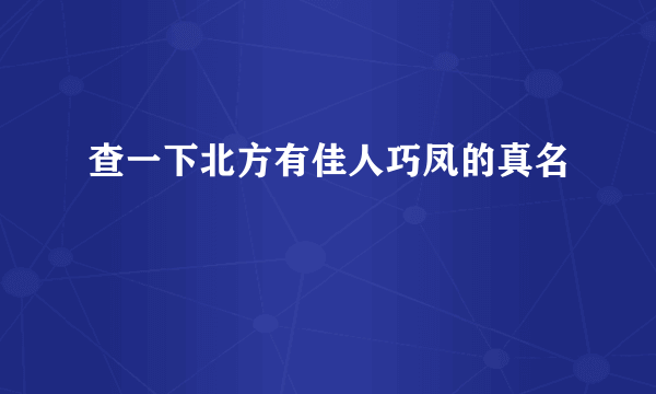 查一下北方有佳人巧凤的真名