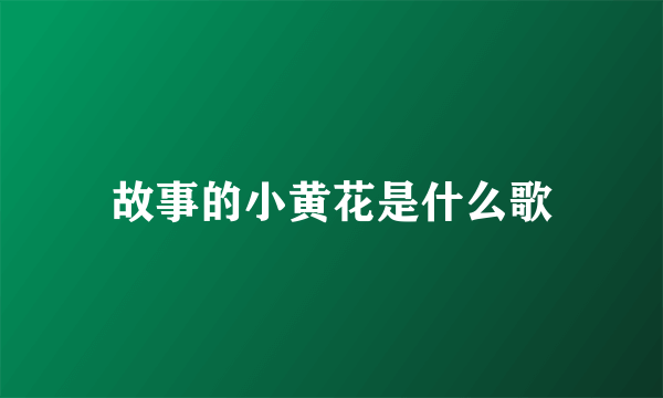 故事的小黄花是什么歌