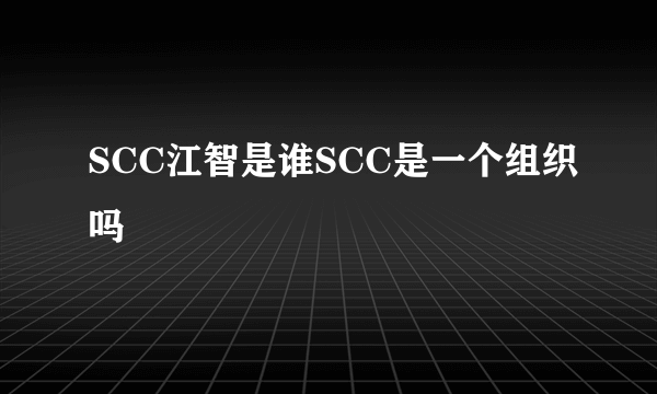 SCC江智是谁SCC是一个组织吗