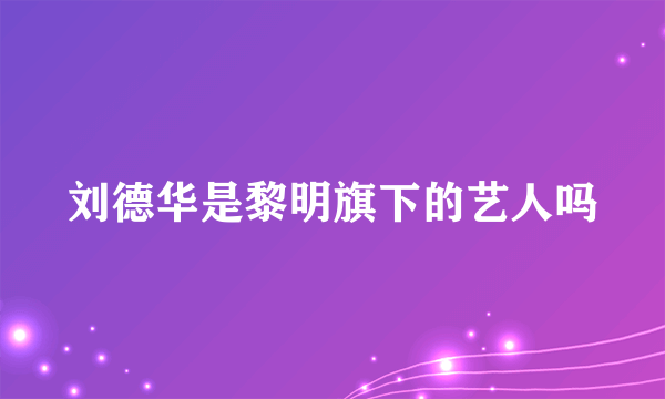 刘德华是黎明旗下的艺人吗