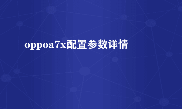 oppoa7x配置参数详情