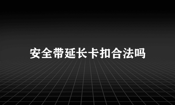 安全带延长卡扣合法吗