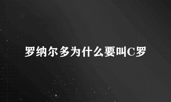 罗纳尔多为什么要叫C罗