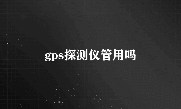 gps探测仪管用吗