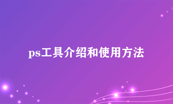 ps工具介绍和使用方法