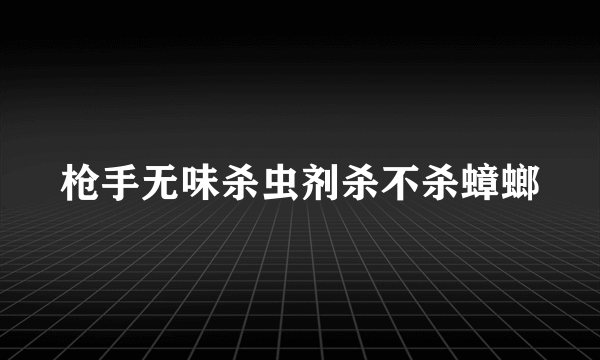 枪手无味杀虫剂杀不杀蟑螂