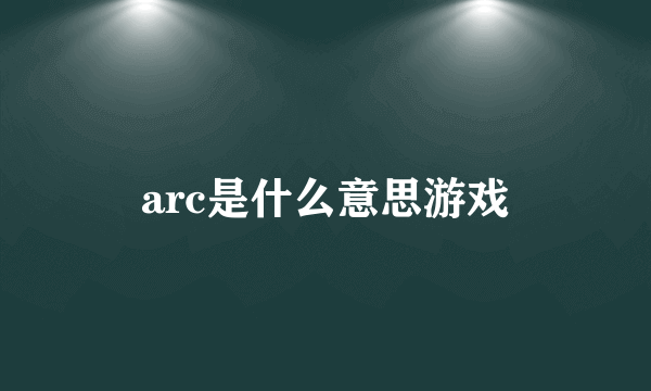 arc是什么意思游戏