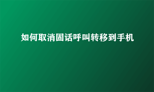 如何取消固话呼叫转移到手机