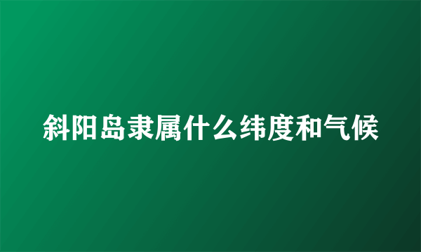 斜阳岛隶属什么纬度和气候