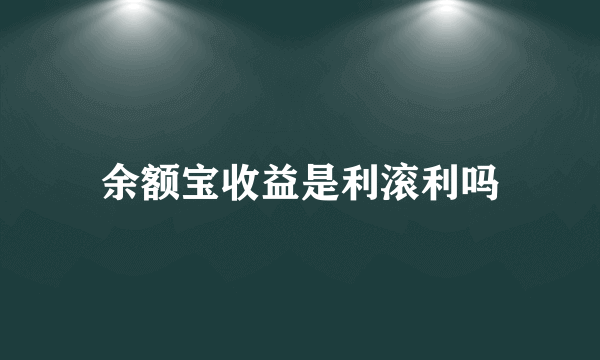 余额宝收益是利滚利吗