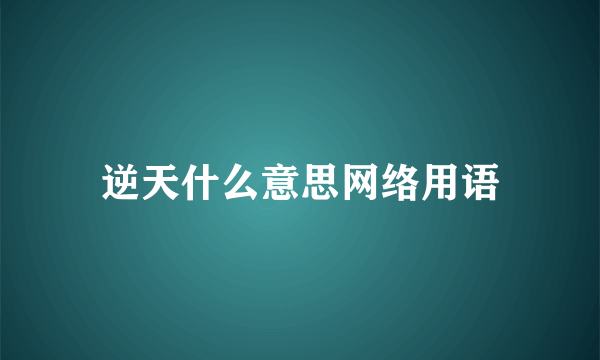 逆天什么意思网络用语