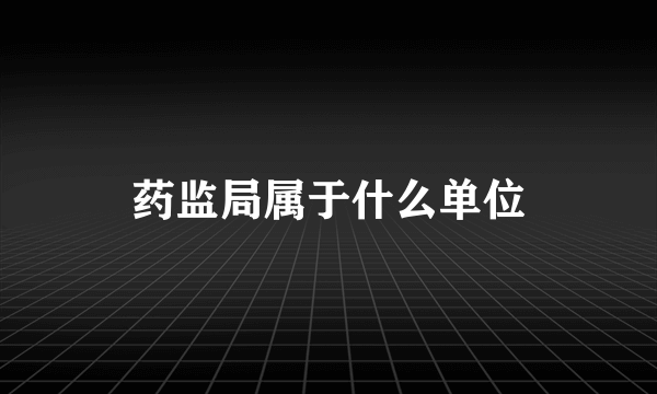 药监局属于什么单位