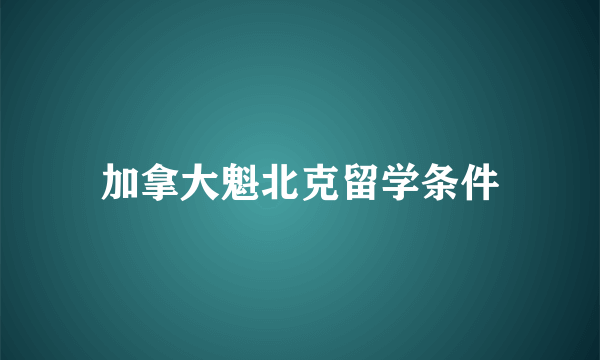 加拿大魁北克留学条件