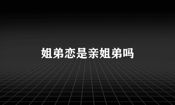 姐弟恋是亲姐弟吗