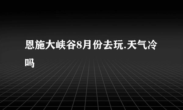 恩施大峡谷8月份去玩.天气冷吗