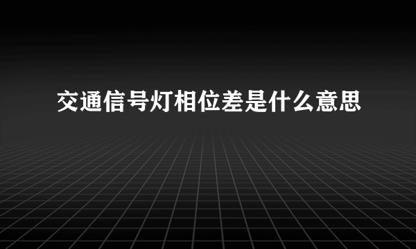 交通信号灯相位差是什么意思