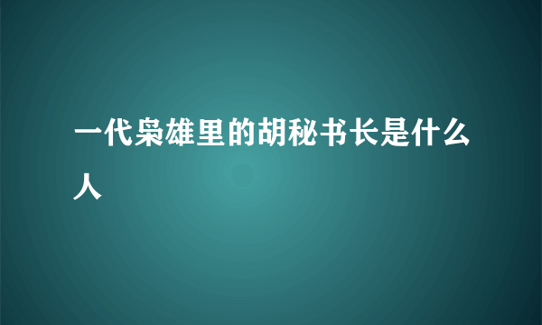 一代枭雄里的胡秘书长是什么人