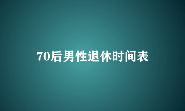 70后男性退休时间表