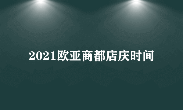 2021欧亚商都店庆时间