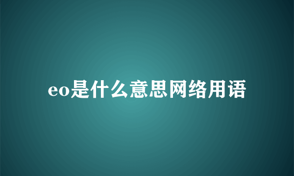 eo是什么意思网络用语