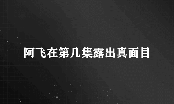 阿飞在第几集露出真面目