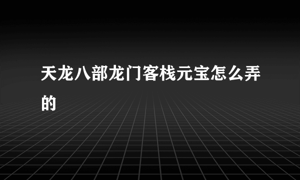 天龙八部龙门客栈元宝怎么弄的