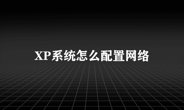 XP系统怎么配置网络