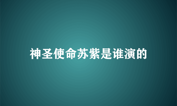 神圣使命苏紫是谁演的