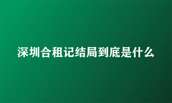 深圳合租记结局到底是什么