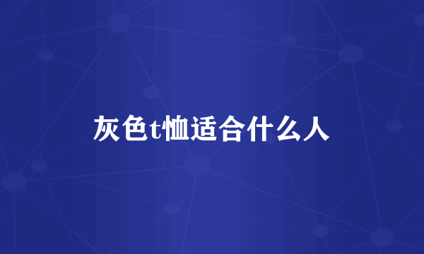 灰色t恤适合什么人