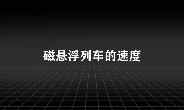 磁悬浮列车的速度