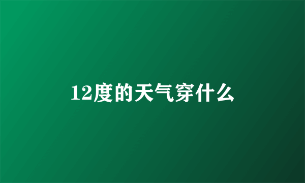 12度的天气穿什么