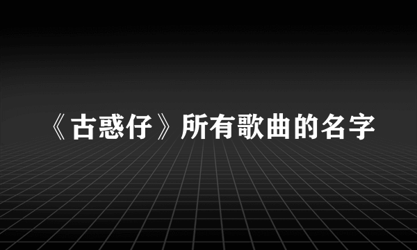 《古惑仔》所有歌曲的名字