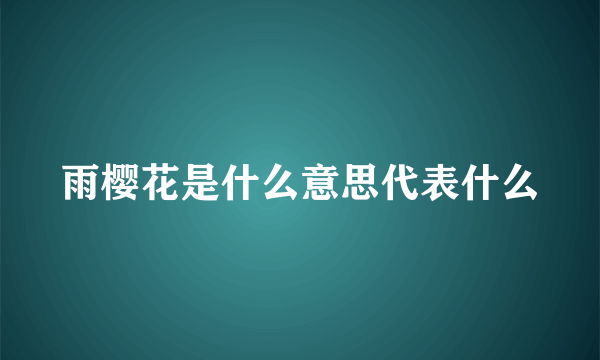 雨樱花是什么意思代表什么