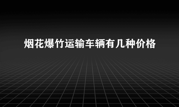 烟花爆竹运输车辆有几种价格