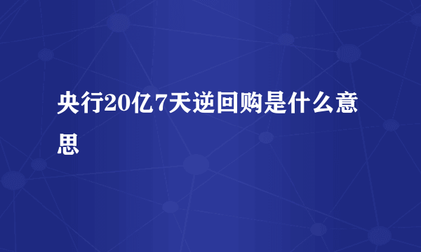 央行20亿7天逆回购是什么意思