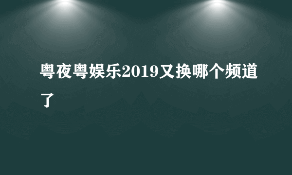 粤夜粤娱乐2019又换哪个频道了