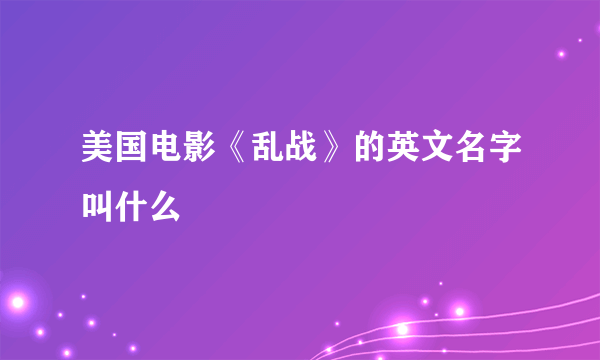 美国电影《乱战》的英文名字叫什么